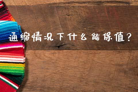 通缩情况下什么能保值？_https://m.fsyjjx.cn_期货保证金_第1张