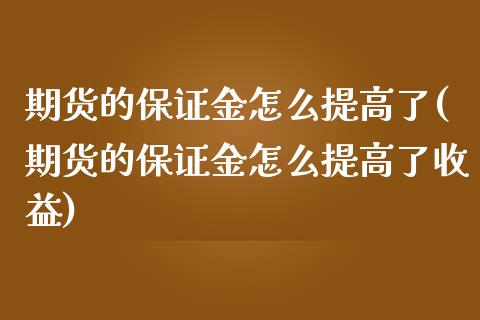 期货的保证金怎么提高了(期货的保证金怎么提高了收益)_https://m.fsyjjx.cn_期货保证金_第1张