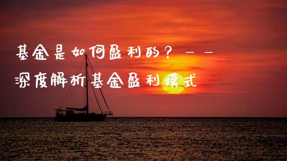 基金是如何盈利的？—— 深度解析基金盈利模式_https://m.fsyjjx.cn_股指期货保证金_第1张