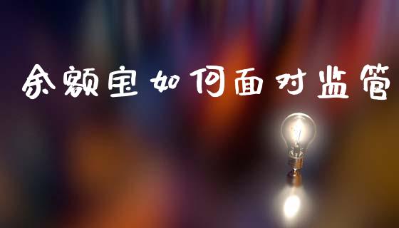 余额宝如何面对监管_https://m.fsyjjx.cn_期货保证金_第1张