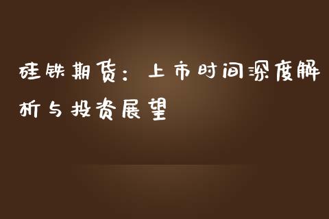 硅铁期货：上市时间深度解析与投资展望_https://m.fsyjjx.cn_期货保证金_第1张