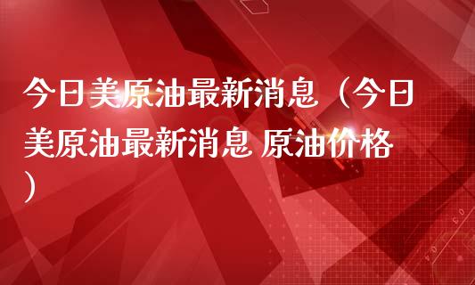 今日美原油最新消息(今日美原油最新消息 原油价格)_期货如何开户_第1张_期货如何开户_期货保证金_期货保证金计算_股指期货保证金 今日美原油最新消息(今日美原油最新消息 原油价格)_https://m.fsyjjx.cn_期货如何开户_第1张