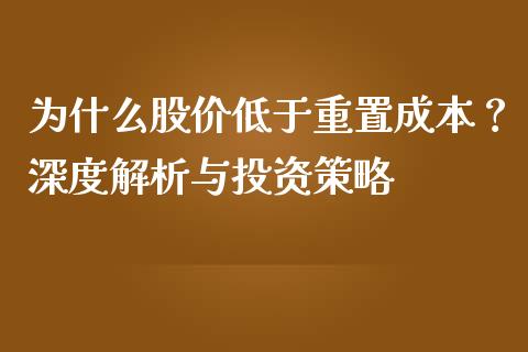 为什么股价低于重置成本？深度解析与投资策略_https://m.fsyjjx.cn_期货保证金_第1张