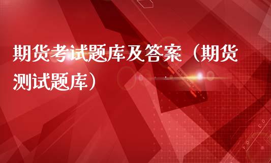 期货考试题库及答案（期货测试题库）_https://m.fsyjjx.cn_期货保证金_第1张