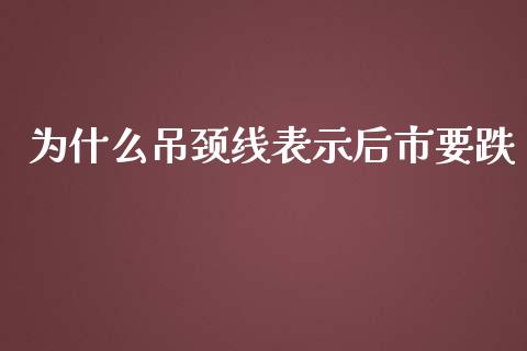 为什么吊颈线表示后市要跌_https://m.fsyjjx.cn_股指期货保证金_第1张
