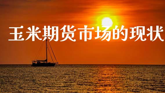 玉米期货市场的现状_https://m.fsyjjx.cn_期货保证金计算_第1张