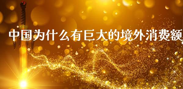 中国为什么有巨大的境外消费额_https://m.fsyjjx.cn_期货保证金_第1张