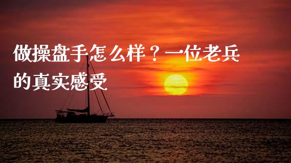 做操盘手怎么样？一位老兵的真实感受_https://m.fsyjjx.cn_期货如何开户_第1张