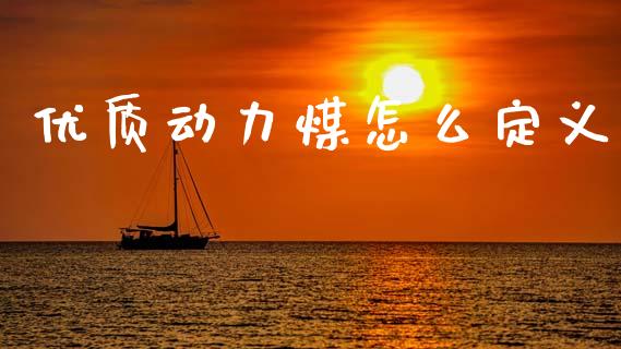 优质动力煤怎么定义_https://m.fsyjjx.cn_期货如何开户_第1张