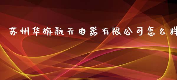 苏州华旃航天电器有限公司怎么样_https://m.fsyjjx.cn_股指期货保证金_第1张