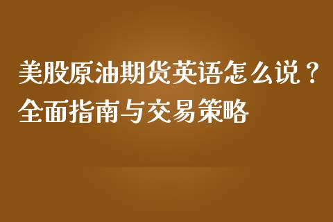 美股原油期货英语怎么说?全面指南与交易策略_期货如何开户_第1张_期货如何开户_期货保证金_期货保证金计算_股指期货保证金 美股原油期货英语怎么说?全面指南与交易策略_https://m.fsyjjx.cn_期货如何开户_第1张