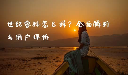 世纪睿科怎么样?全面解析与用户评价_股指期货保证金_第1张_期货如何开户_期货保证金_期货保证金计算_股指期货保证金 世纪睿科怎么样?全面解析与用户评价_https://m.fsyjjx.cn_股指期货保证金_第1张