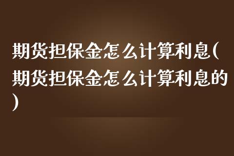 期货担保金怎么计算利息(期货担保金怎么计算利息的)_https://m.fsyjjx.cn_股指期货保证金_第1张