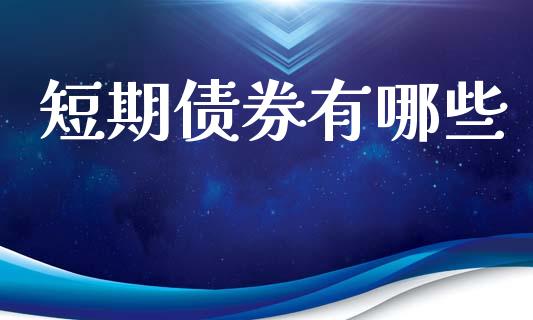 短期债券有哪些_https://m.fsyjjx.cn_期货保证金_第1张