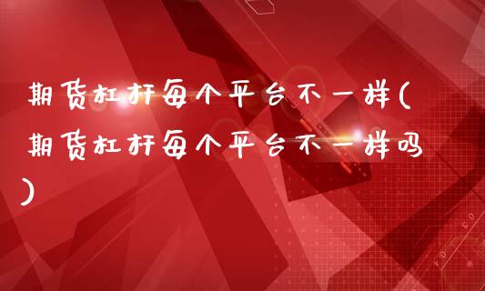 期货杠杆每个平台不一样(期货杠杆每个平台不一样吗)_https://m.fsyjjx.cn_股指期货保证金_第1张