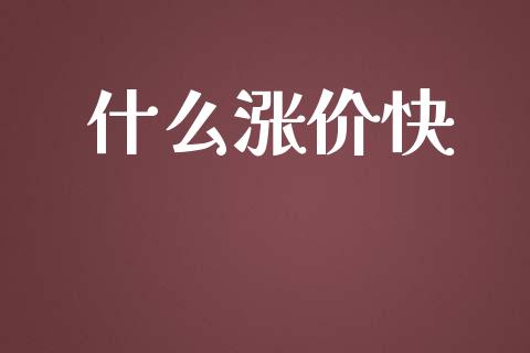 什么涨价快_https://m.fsyjjx.cn_股指期货保证金_第1张