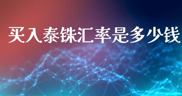 买入泰铢汇率是多少钱_https://m.fsyjjx.cn_期货保证金计算_第1张