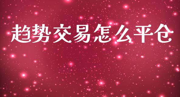 趋势交易怎么平仓_https://m.fsyjjx.cn_期货保证金计算_第1张