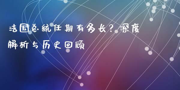 法国总统任期有多长？深度解析与历史回顾_https://m.fsyjjx.cn_期货保证金_第1张