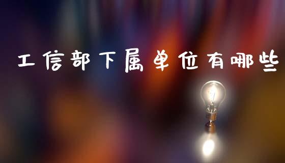 工信部下属单位有哪些_https://m.fsyjjx.cn_股指期货保证金_第1张