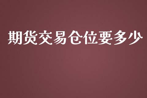期货交易仓位要多少_https://m.fsyjjx.cn_期货保证金计算_第1张