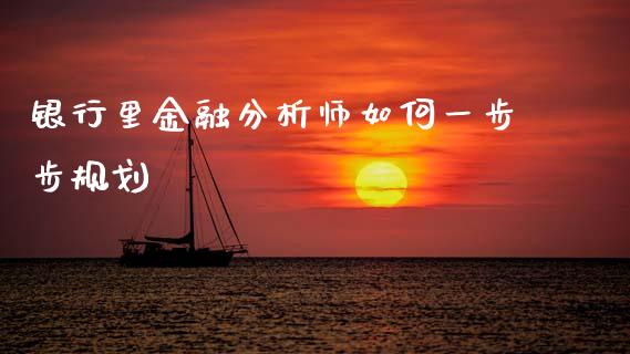 银行里金融分析师如何一步步规划_https://m.fsyjjx.cn_股指期货保证金_第1张