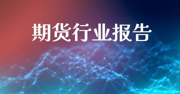 期货行业报告_https://m.fsyjjx.cn_期货如何开户_第1张