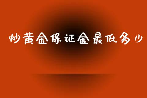 炒黄金保证金最低多少_https://m.fsyjjx.cn_期货如何开户_第1张