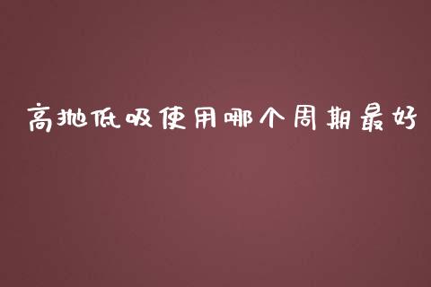高抛低吸使用哪个周期最好_https://m.fsyjjx.cn_期货如何开户_第1张