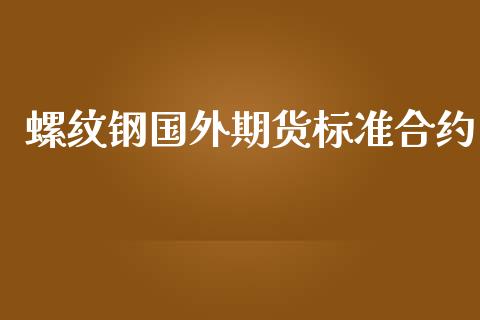 螺纹钢国外期货标准合约_https://m.fsyjjx.cn_期货保证金计算_第1张