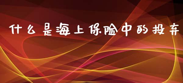 什么是海上保险中的投弃_https://m.fsyjjx.cn_期货保证金_第1张