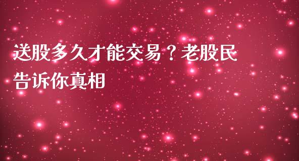 送股多久才能交易？老股民告诉你真相_https://m.fsyjjx.cn_期货保证金_第1张