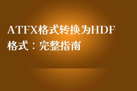 ATFX格式转换为HDF格式：完整指南_https://m.fsyjjx.cn_期货如何开户_第1张