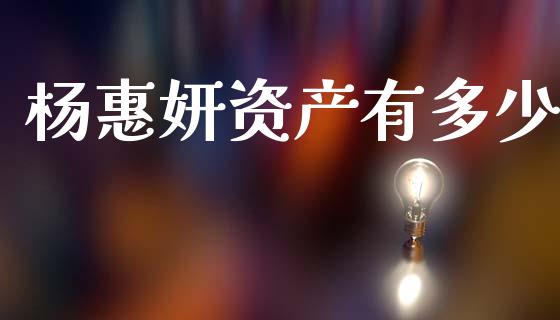 杨惠妍资产有多少_https://m.fsyjjx.cn_期货保证金_第1张