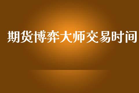 期货博弈大师交易时间_https://m.fsyjjx.cn_期货保证金_第1张