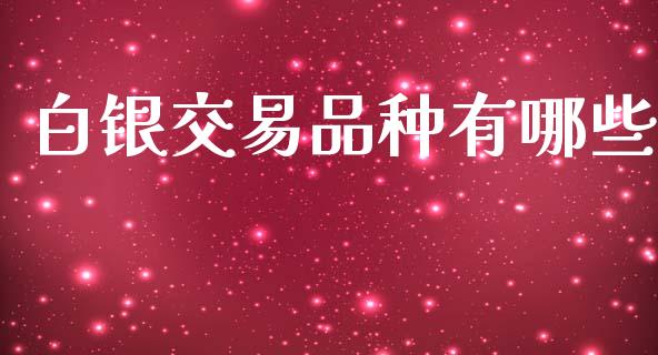 白银交易品种有哪些_https://m.fsyjjx.cn_股指期货保证金_第1张