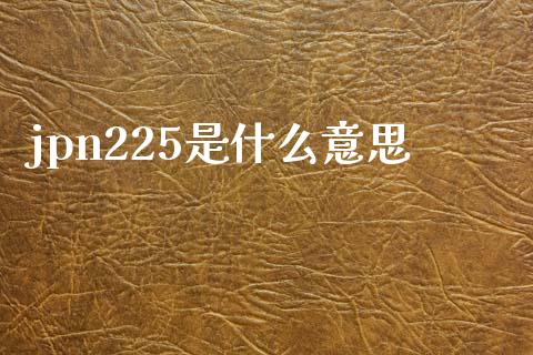 jpn225是什么意思_https://m.fsyjjx.cn_期货保证金_第1张