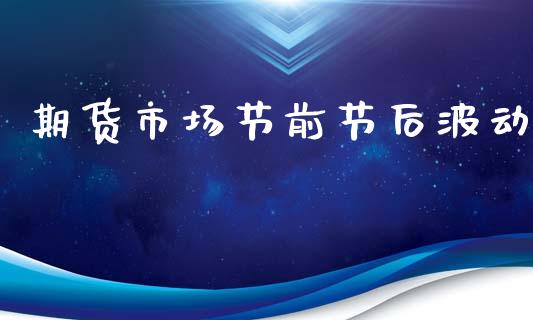 期货市场节前节后波动_https://m.fsyjjx.cn_期货保证金计算_第1张