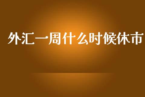 外汇一周什么时候休市_https://m.fsyjjx.cn_期货如何开户_第1张