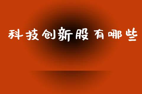 科技创新股有哪些_https://m.fsyjjx.cn_期货保证金计算_第1张