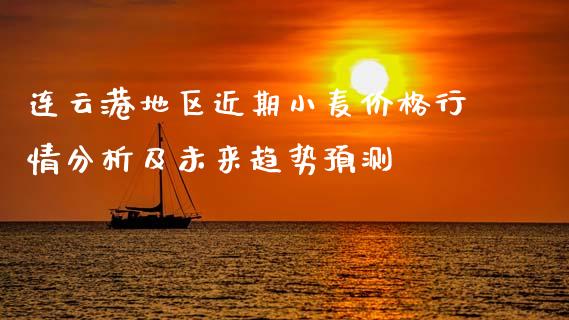 连云港地区近期小麦价格行情分析及未来趋势预测_https://m.fsyjjx.cn_股指期货保证金_第1张