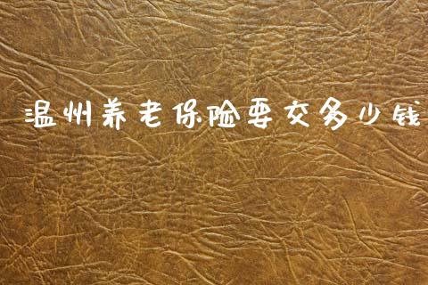 温州养老保险要交多少钱_https://m.fsyjjx.cn_期货保证金_第1张