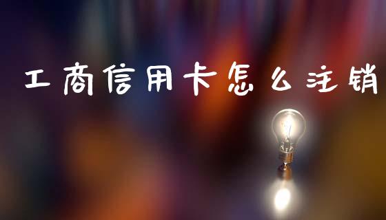 工商信用卡怎么注销_https://m.fsyjjx.cn_期货保证金_第1张