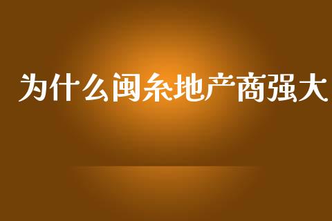 为什么闽糸地产商强大_https://m.fsyjjx.cn_期货如何开户_第1张