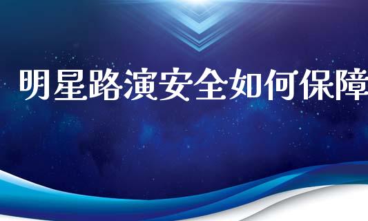 明星路演安全如何保障_期货如何开户_第1张_期货如何开户_期货保证金_期货保证金计算_股指期货保证金 明星路演安全如何保障_https://m.fsyjjx.cn_期货如何开户_第1张