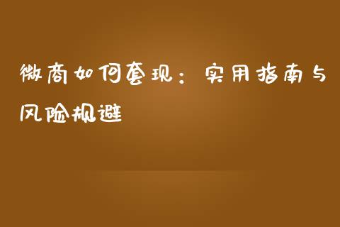 微商如何套现：实用指南与风险规避_https://m.fsyjjx.cn_股指期货保证金_第1张