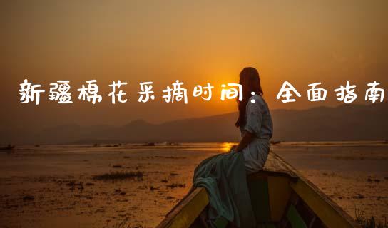 新疆棉花采摘时间：全面指南_https://m.fsyjjx.cn_期货保证金_第1张